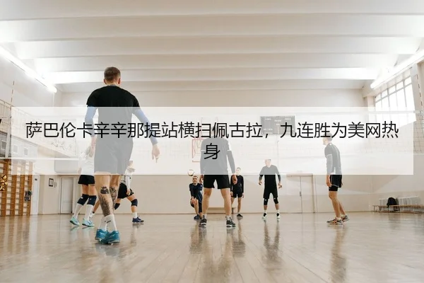 萨巴伦卡辛辛那提站横扫佩古拉，九连胜为美网热身